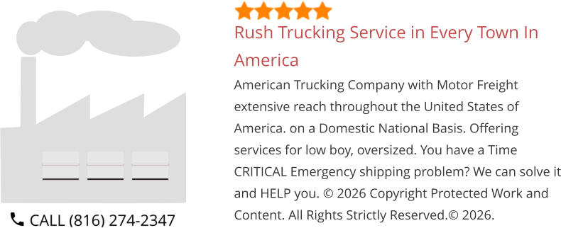 Rush Trucking Service in Every Town In America American Trucking Company with Motor Freight extensive reach throughout the United States of America. on a Domestic National Basis. Offering services for low boy, oversized. You have a Time CRITICAL Emergency shipping problem? We can solve it and HELP you. © 2026 Copyright Protected Work and Content. All Rights Strictly Reserved.© 2026.